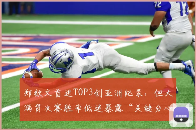 郑钦文首进TOP3创亚洲纪录，但大满贯决赛胜率低迷暴露“关键分心态”问题？