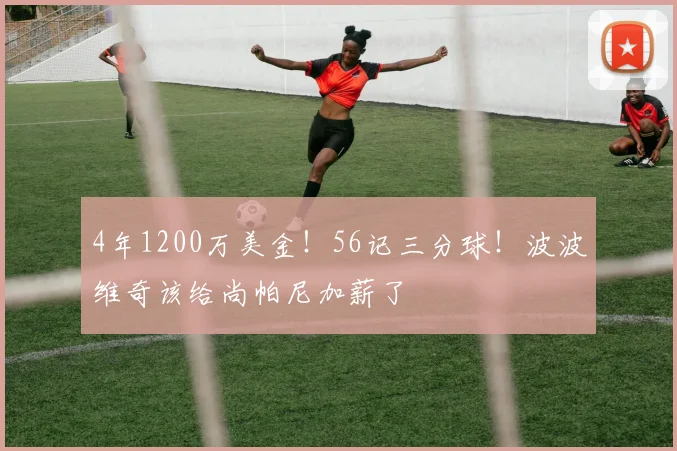 4年1200万美金!56记三分球!波波维奇该给尚帕尼加薪了