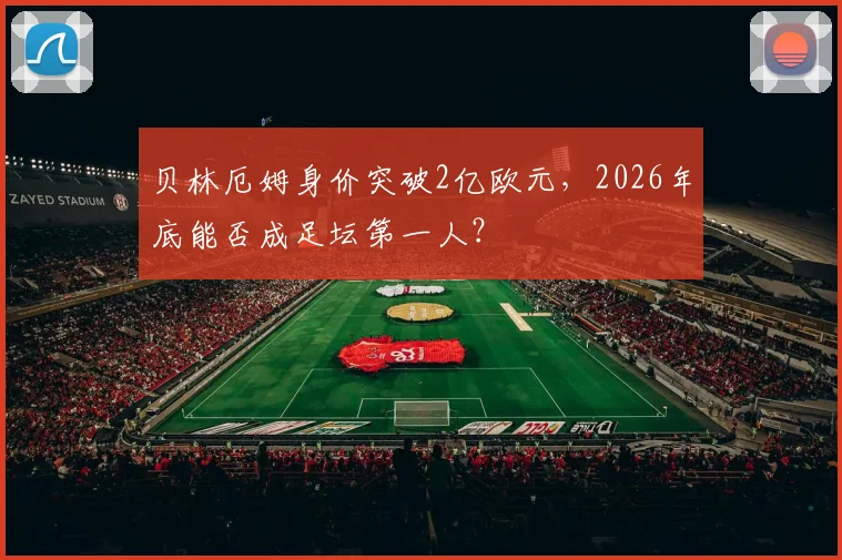 贝林厄姆身价突破2亿欧元,2026年底能否成足坛第一人?