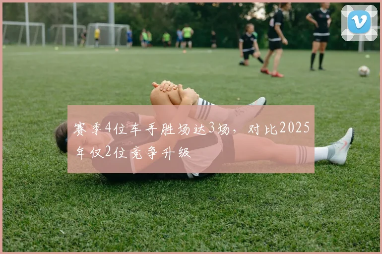 赛季4位车手胜场达3场，对比2025年仅2位竞争升级