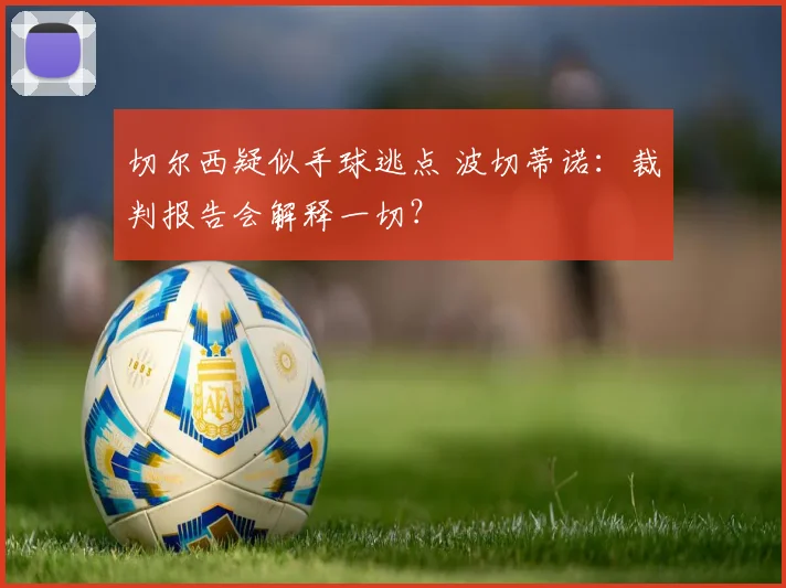 切尔西疑似手球逃点 波切蒂诺:裁判报告会解释一切?